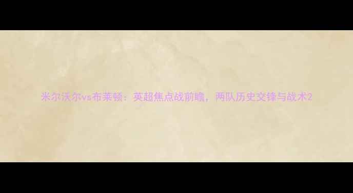 图片 米尔沃尔vs布莱顿：英超焦点战前瞻，两队历史交锋与战术2