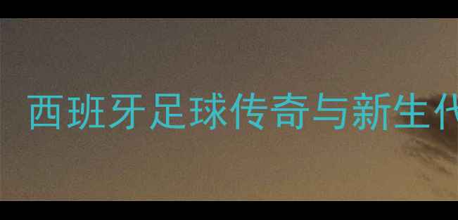 图片 纳达尔VS丹尼尔：西班牙足球传奇与新生代巨星的世纪碰撞
