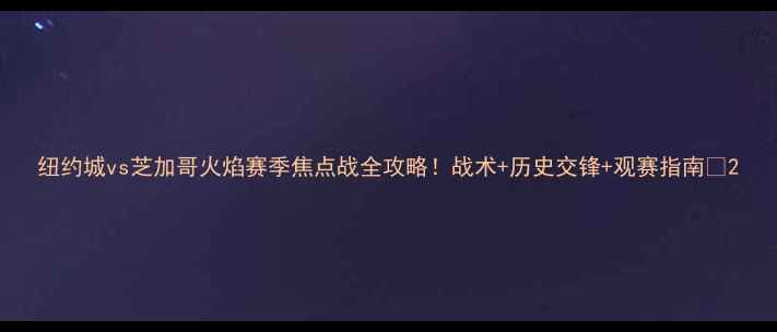 图片 纽约城vs芝加哥火焰赛季焦点战全攻略！战术+历史交锋+观赛指南🔥2
