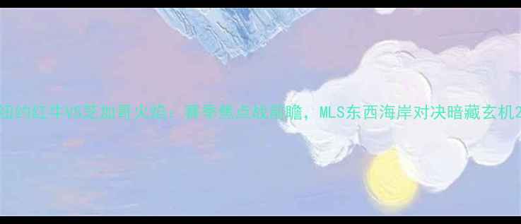 图片 纽约红牛VS芝加哥火焰：赛季焦点战前瞻，MLS东西海岸对决暗藏玄机2