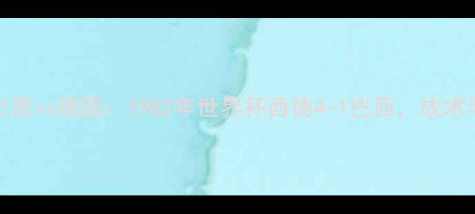 图片 经典对决巴西vs德国：1982年世界杯西德4-1巴西，战术与历史回顾