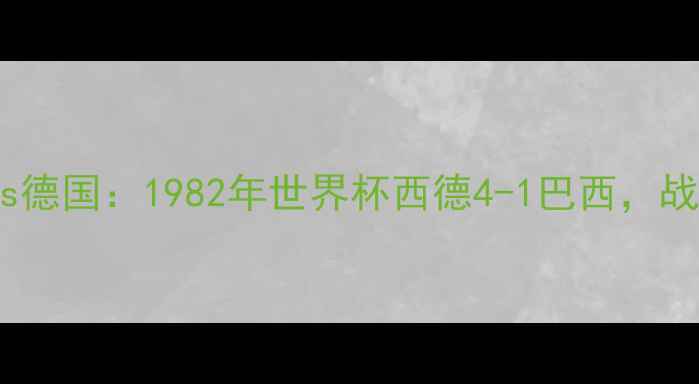 图片 经典对决巴西vs德国：1982年世界杯西德4-1巴西，战术与历史回顾2