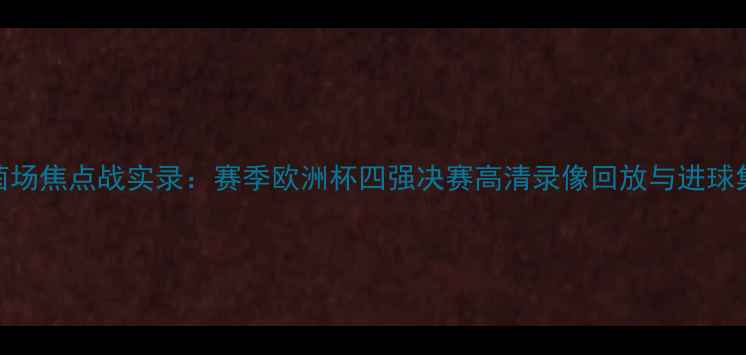 图片 绿茵场焦点战实录：赛季欧洲杯四强决赛高清录像回放与进球集锦