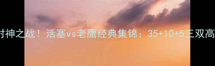 图片 罗斯封神之战！活塞vs老鹰经典集锦：35+10+5三双高光全2