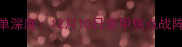 图片 罗马vs尤文首发名单深度：12月10日意甲焦点战阵容对比与战术分析