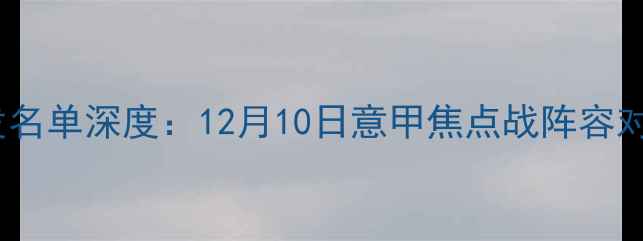 图片 罗马vs尤文首发名单深度：12月10日意甲焦点战阵容对比与战术分析1