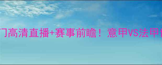 图片 罗马vs巴黎圣日门高清直播+赛事前瞻！意甲VS法甲世纪对决全💥🔥1