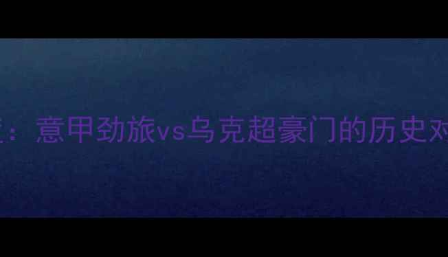 图片 罗马vs矿工深度：意甲劲旅vs乌克超豪门的历史对决与胜负天平1