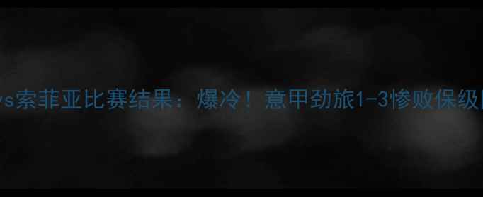 图片 罗马vs索菲亚比赛结果：爆冷！意甲劲旅1-3惨败保级队！1