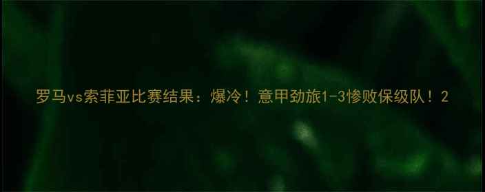 图片 罗马vs索菲亚比赛结果：爆冷！意甲劲旅1-3惨败保级队！2