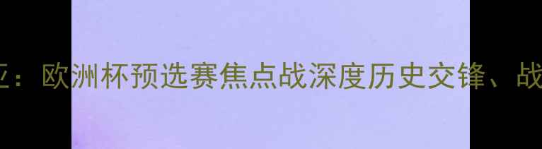 图片 罗马尼亚vs斯洛文尼亚：欧洲杯预选赛焦点战深度历史交锋、战术博弈与争胜关键全1