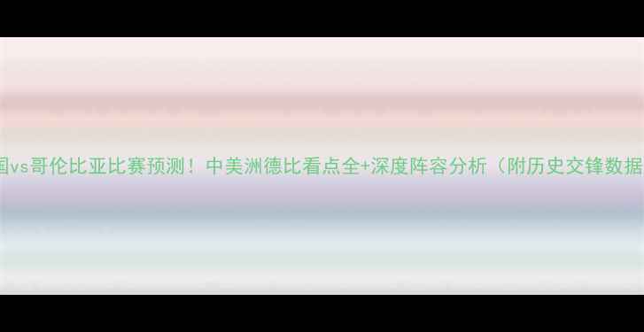 图片 美国vs哥伦比亚比赛预测！中美洲德比看点全+深度阵容分析（附历史交锋数据）1