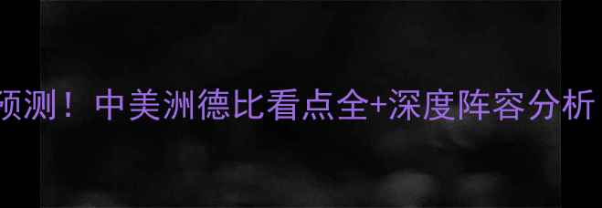 图片 美国vs哥伦比亚比赛预测！中美洲德比看点全+深度阵容分析（附历史交锋数据）2