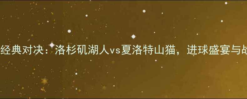 图片 美国大联盟经典对决：洛杉矶湖人vs夏洛特山猫，进球盛宴与战术博弈全1