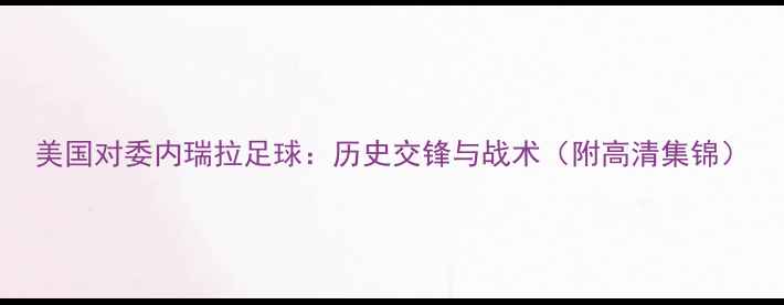 图片 美国对委内瑞拉足球：历史交锋与战术（附高清集锦）