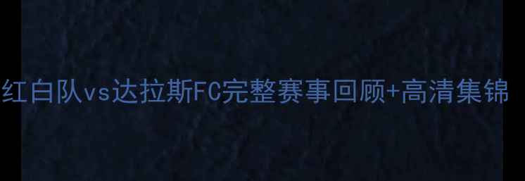 图片 美职联焦点战：休斯顿红白队vs达拉斯FC完整赛事回顾+高清集锦（附进攻数据与战术）2