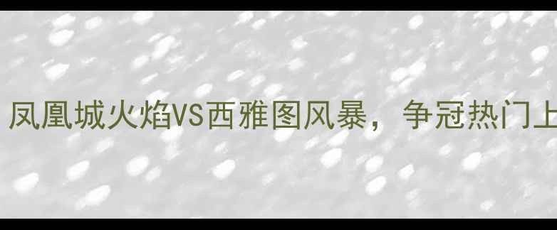 图片 美职联焦点战：凤凰城火焰VS西雅图风暴，争冠热门上演战术对决全1