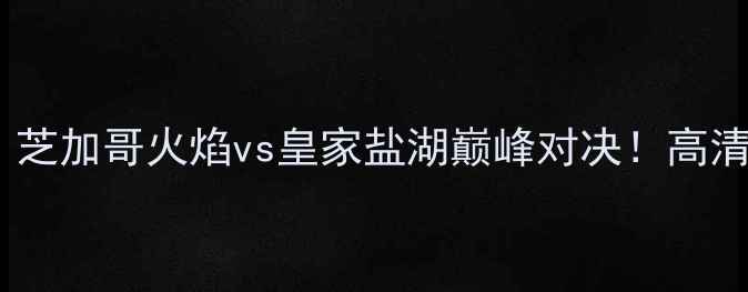 图片 美职联焦点战：芝加哥火焰vs皇家盐湖巅峰对决！高清直播+深度战术