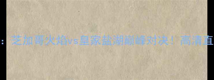 图片 美职联焦点战：芝加哥火焰vs皇家盐湖巅峰对决！高清直播+深度战术1