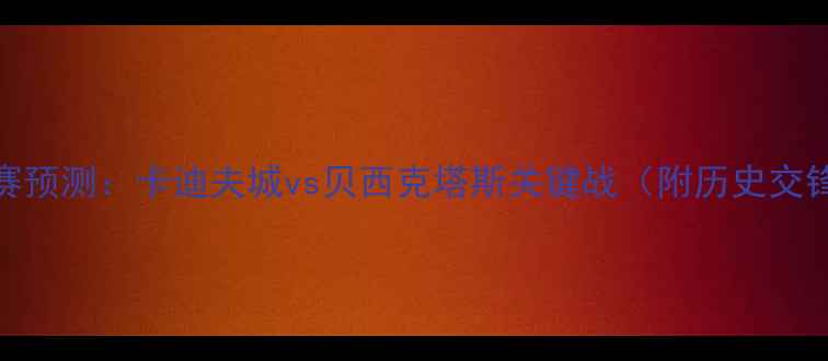 图片 老鹰vs篮网足球比赛预测：卡迪夫城vs贝西克塔斯关键战（附历史交锋与阵容深度分析）