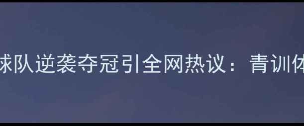 图片 职业足球爆冷！业余球队逆袭夺冠引全网热议：青训体系与职业态度成关键