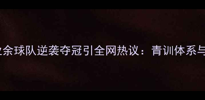 图片 职业足球爆冷！业余球队逆袭夺冠引全网热议：青训体系与职业态度成关键1