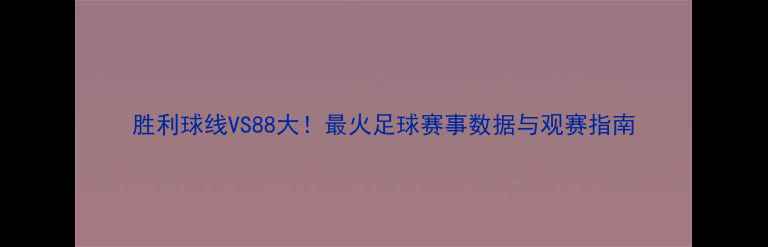 图片 胜利球线VS88大！最火足球赛事数据与观赛指南
