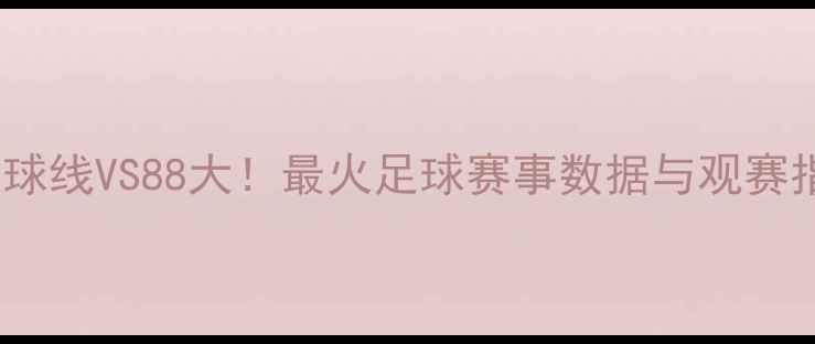 图片 胜利球线VS88大！最火足球赛事数据与观赛指南2