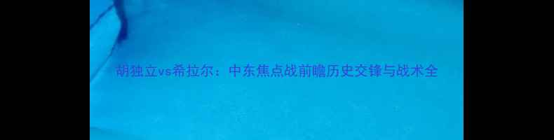 图片 胡独立vs希拉尔：中东焦点战前瞻历史交锋与战术全