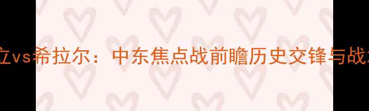 图片 胡独立vs希拉尔：中东焦点战前瞻历史交锋与战术全2