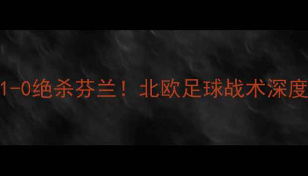 图片 芬兰VS冰岛高清复盘｜冰岛1-0绝杀芬兰！北欧足球战术深度+赛后数据大公开🇮🇸🇫🇮1