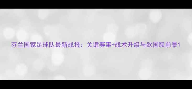 图片 芬兰国家足球队最新战报：关键赛事+战术升级与欧国联前景1