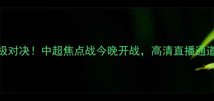 图片 苏宁vs恒大终极对决！中超焦点战今晚开战，高清直播通道及赛事前瞻全