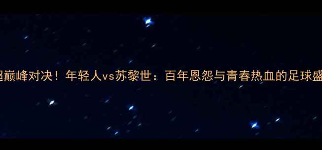图片 苏超巅峰对决！年轻人vs苏黎世：百年恩怨与青春热血的足球盛宴2