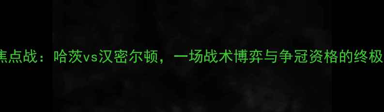 图片 苏超焦点战：哈茨vs汉密尔顿，一场战术博弈与争冠资格的终极较量1
