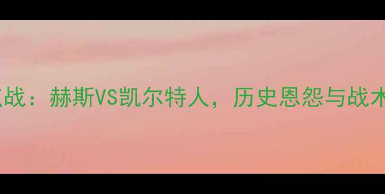 图片 苏超焦点战：赫斯VS凯尔特人，历史恩怨与战术博弈全2