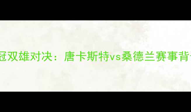 图片 英冠双雄对决：唐卡斯特vs桑德兰赛事背景1