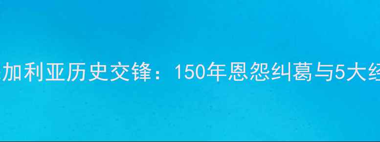图片 英格兰VS保加利亚历史交锋：150年恩怨纠葛与5大经典战役全1