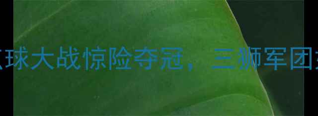 图片 英格兰vs丹麦内马尔首发！点球大战惊险夺冠，三狮军团如何逆袭？附完整赛况+战术1