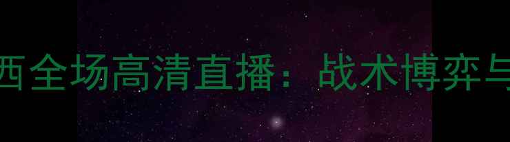 图片 英格兰vs巴西全场高清直播：战术博弈与历史性对决