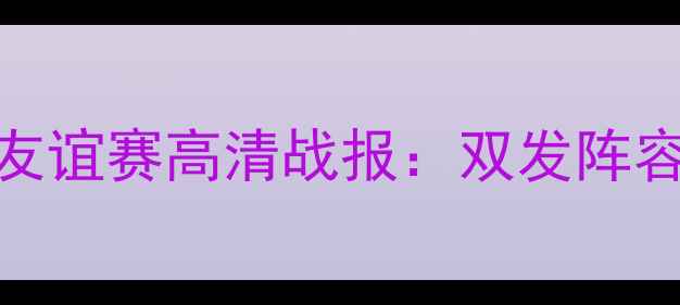 图片 英格兰vs爱尔兰友谊赛高清战报：双发阵容+关键数据统计1