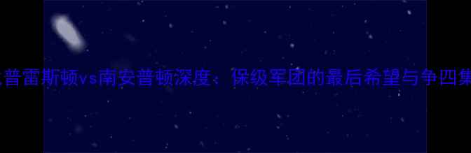 图片 英超保级关键战普雷斯顿vs南安普顿深度：保级军团的最后希望与争四集团的战术博弈1