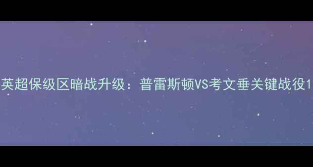 图片 英超保级区暗战升级：普雷斯顿VS考文垂关键战役1