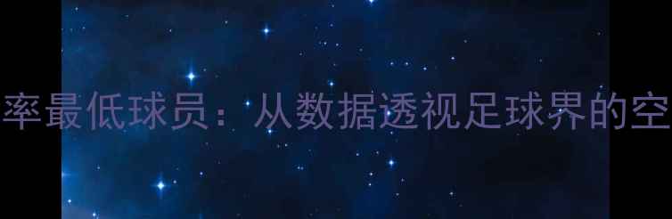 图片 英超单场射正率最低球员：从数据透视足球界的空门终结者现象