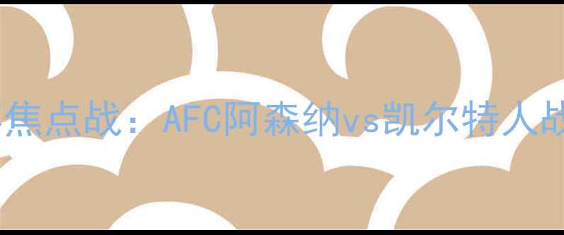 图片 英超季前赛焦点战：AFC阿森纳vs凯尔特人战术博弈全2