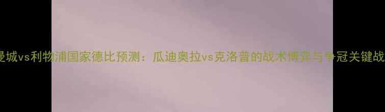 图片 英超曼城vs利物浦国家德比预测：瓜迪奥拉vs克洛普的战术博弈与争冠关键战分析1