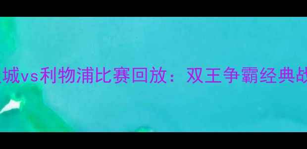 图片 英超曼城vs利物浦比赛回放：双王争霸经典战役全1
