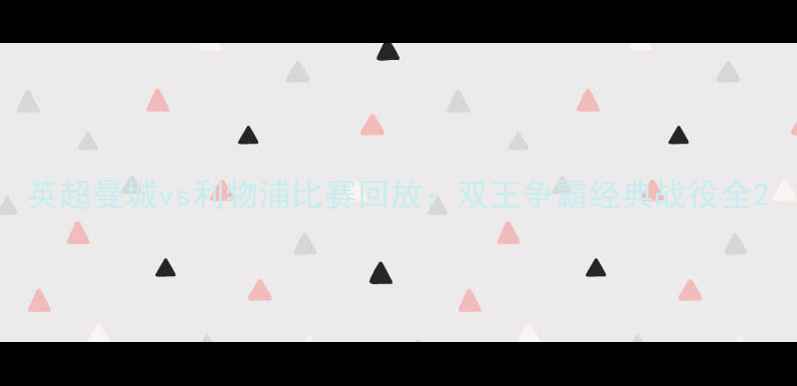 图片 英超曼城vs利物浦比赛回放：双王争霸经典战役全2