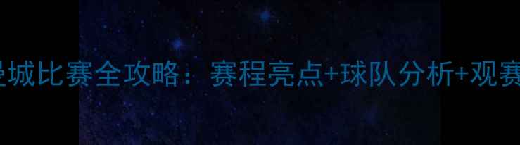 图片 英超曼城比赛全攻略：赛程亮点+球队分析+观赛指南1