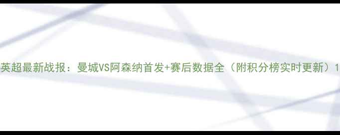图片 英超最新战报：曼城VS阿森纳首发+赛后数据全（附积分榜实时更新）1